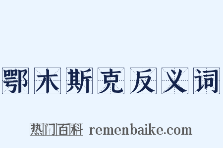 鄂木斯克反义词是什么意思的图片